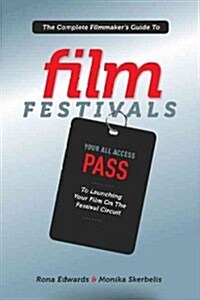 The Complete Filmmakers Guide to Film Festivals: Your All Access Pass to Launching Your Film on the Festival Circuit (Paperback)