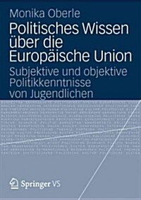 Politisches Wissen ?er Die Europ?sche Union: Subjektive Und Objektive Politikkenntnisse Von Jugendlichen (Paperback, 2012)