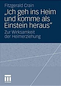 Ich Geh Ins Heim Und Komme ALS Einstein Heraus: Zur Wirksamkeit Der Heimerziehung (Paperback, 2012)