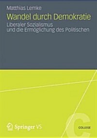 Wandel Durch Demokratie: Liberaler Sozialismus Und Die Erm?lichung Des Politischen (Paperback, 2012)