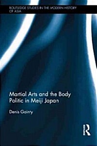 Martial Arts and the Body Politic in Meiji Japan (Hardcover)