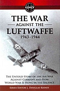 The War Against the Luftwaffe 1943-1944: The Untold Story of the Air War Against Germany and How World War II Hung in the Balance (Paperback)