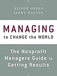 Managing to Change the World: The Nonprofit Managers Guide to Getting Results (Paperback)