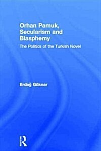Orhan Pamuk, Secularism and Blasphemy : The Politics of the Turkish Novel (Hardcover)