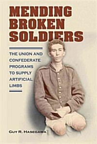 Mending Broken Soldiers: The Union and Confederate Programs to Supply Artificial Limbs (Hardcover)