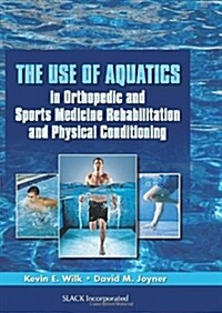 The Use of Aquatics in Orthopedics and Sports Medicine Rehabilitation and Physical Conditioning (Hardcover)