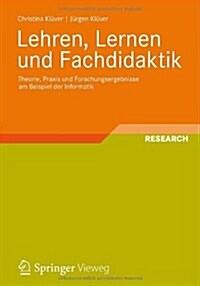 Lehren, Lernen Und Fachdidaktik: Theorie, Praxis Und Forschungsergebnisse Am Beispiel Der Informatik (Paperback, 2012)