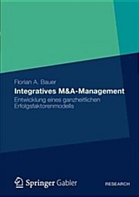 Integratives M&A-Management: Entwicklung Eines Ganzheitlichen Erfolgsfaktorenmodells (Paperback, 2012)