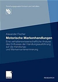 Motorische Markenhandlungen: Eine Verhaltenswissenschaftliche Analyse Des Einflusses Der Handlungsausf?rung Auf Die Handlungs- Und Markennamenerin (Paperback, 2012)
