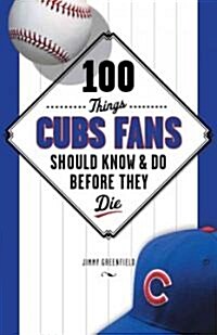 100 Things Cubs Fans Should Know & Do Before They Die (Paperback)