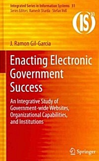 Enacting Electronic Government Success: An Integrative Study of Government-Wide Websites, Organizational Capabilities, and Institutions (Hardcover)