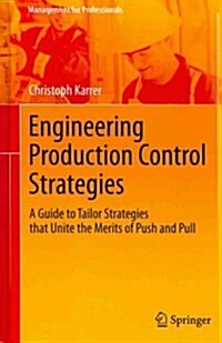 Engineering Production Control Strategies: A Guide to Tailor Strategies That Unite the Merits of Push and Pull (Hardcover, 2012)