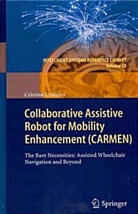 Collaborative Assistive Robot for Mobility Enhancement (Carmen): The Bare Necessities: Assisted Wheelchair Navigation and Beyond (Hardcover, 2012)