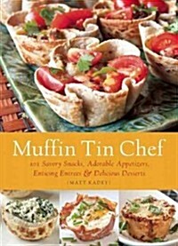 Muffin Tin Chef: 101 Savory Snacks, Adorable Appetizers, Enticing Entrees and Delicious Desserts (Paperback)