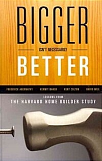 Bigger Isnt Necessarily Better: Lessons from the Harvard Home Builder Study (Hardcover)