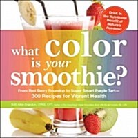 What Color Is Your Smoothie?: From Red Berry Roundup to Super Smart Purple Tart--300 Recipes for Vibrant Health (Paperback)