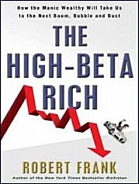 The High-Beta Rich: How the Manic Wealthy Will Take Us to the Next Boom, Bubble, and Bust (MP3 CD)