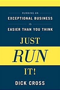 Just Run It!: Running an Exceptional Business Is Easier Than You Think (Hardcover)