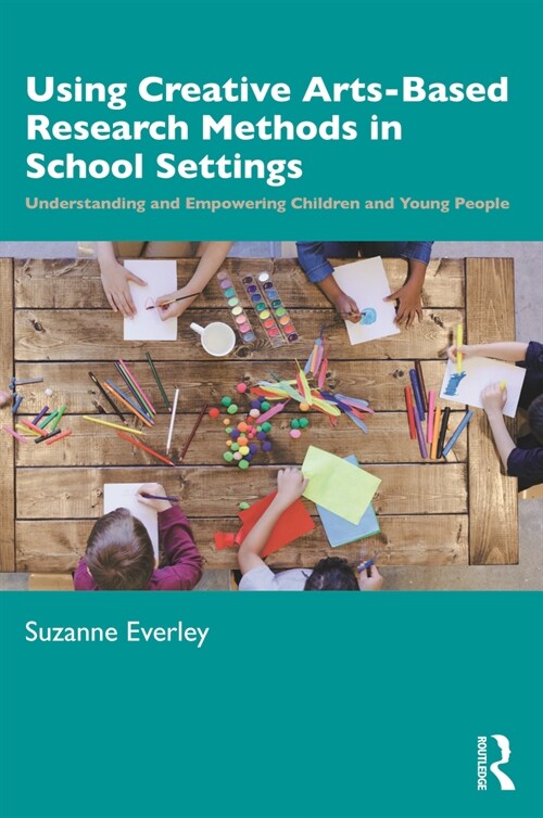 Using Creative Arts-Based Research Methods in School Settings : Understanding and Empowering Children and Young People (Paperback)