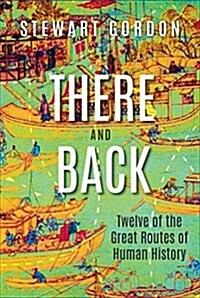 There and Back : Twelve of the Great Routes of Human History (Hardcover)