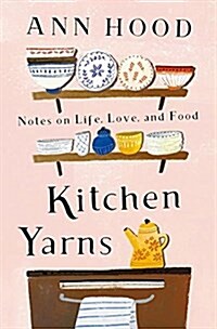 Kitchen Yarns: Notes on Life, Love, and Food (Hardcover)