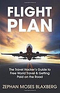 Flight Plan: The Travel Hackers Guide to Free World Travel & Getting Paid on the Road (Paperback)
