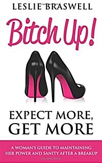 Bitch Up! Expect More, Get More: A Womans Guide to Maintaining Her Power and Sanity After a Breakup. (Paperback)