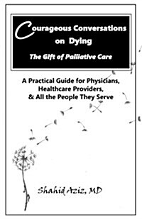 Courageous Conversations on Dying - The Gift of Palliative Care: A Practical Guide for Physicians, Healthcare Providers, & All the People They Serve (Paperback)