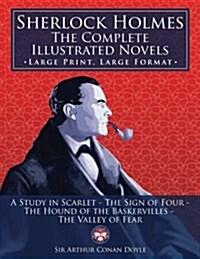 Sherlock Holmes: The Complete Illustrated Novels - Large Print, Large Format: A Study in Scarlet, the Sign of Four, the Hound of the Ba (Paperback)