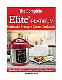 The Complete Elite Platinum(tm) Maximatic Pressure Cooker Cookbook: He Best, Mouth Watering, and Easy Recipes for Everyday! (Paperback)
