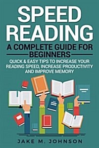 Speed Reading: A Complete Guide for Beginners Quick & Easy Tips to Increase Your Reading Speed, Increase Productivity and Improve Mem (Paperback)