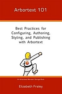 Arbortext 101: Best Practices for Configuring, Authoring, Styling, and Publishing with Arbortext (Paperback)