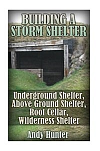 Building a Storm Shelter: Underground Shelter, Above Ground Shelter, Root Cellar, Wilderness Shelter: (Prepping, Survival Guide) (Paperback)