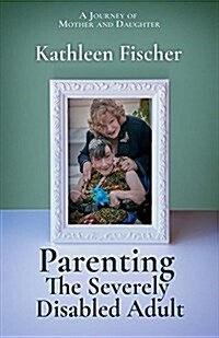 Parenting the Severely Disabled Adult: Volume 1 (Paperback)