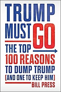 Trump Must Go: The Top 100 Reasons to Dump Trump (and One to Keep Him) (Hardcover)