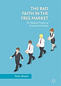 The Bad Faith in the Free Market: The Radical Promise of Existential Freedom (Hardcover, 2018)