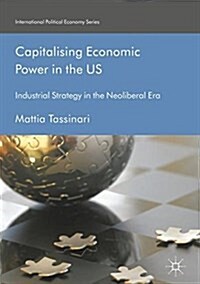 Capitalising Economic Power in the Us: Industrial Strategy in the Neoliberal Era (Hardcover, 2019)