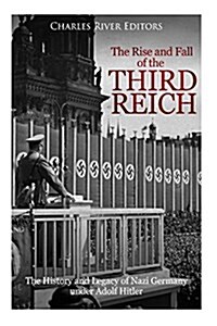 The Rise and Fall of the Third Reich: The History and Legacy of Nazi Germany Under Adolf Hitler (Paperback)