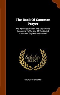 The Book of Common Prayer: And Administration of the Sacraments According to the Use of the United Church of England and Ireland (Hardcover)
