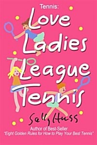 Tennis: Love Ladies League Tennis: (Delightful Insights and Instruction on Ladies Doubles Play, Strategies, and Fun) (Paperback)