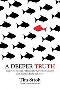 A Deeper Truth: The New Science of Innovation, Human Choice and Societal Scale Behavior (Paperback)