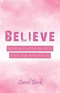 Believe: Releasing Limiting Beliefs to Reveal Your Authentic Self (Paperback)