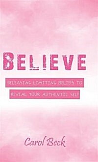 Believe: Releasing Limiting Beliefs to Reveal Your Authentic Self (Hardcover)