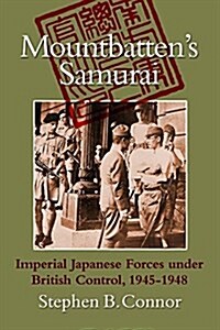 Mountbattens Samurai : Imperial Japanese Army and Navy Forces Under British Control in Southeast Asia, 1945-1945 (Paperback)