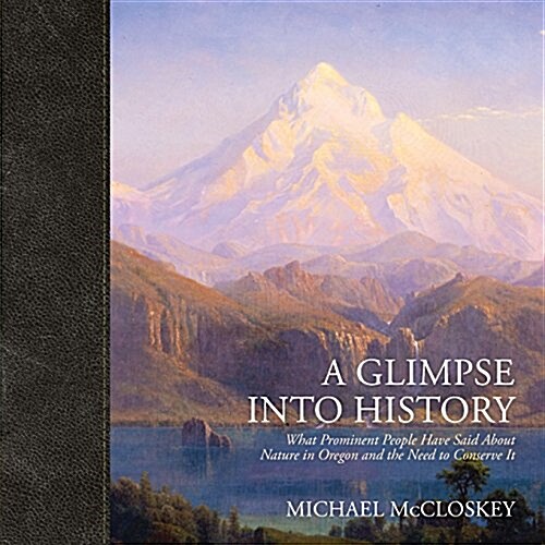 A Glimpse Into History: What Prominent People Have Said about Nature in Oregon and the Need to Conserve It (Paperback)