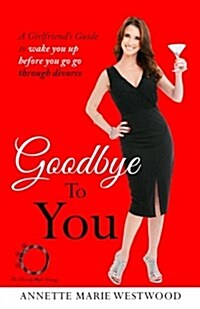 Goodbye to You: A Girlfriends Guide to Wake You Up Before You Go Go Through Divorce (Paperback)