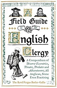 A Field Guide to the English Clergy : A Compendium of Diverse Eccentrics, Pirates, Prelates and Adventurers; All Anglican, Some Even Practising (Hardcover)