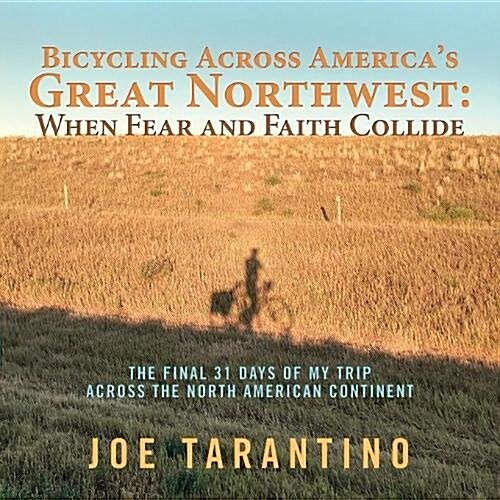 Bicycling Across Americas Great Northwest: When Fear and Faith Collide: The Final 31 Days of My Trip Across the North American Continent (Paperback)