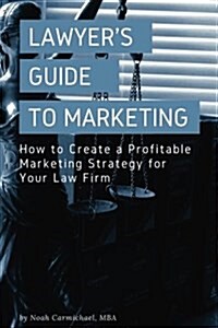 A Lawyers Guide to Marketing: How to Create a Profitable Marketing Strategy for Your Law Firm (Paperback)