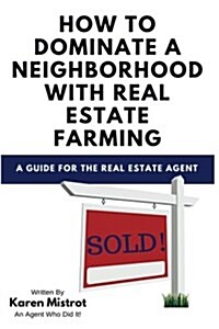 How to Dominate a Neighborhood with Real Estate Farming (Paperback)